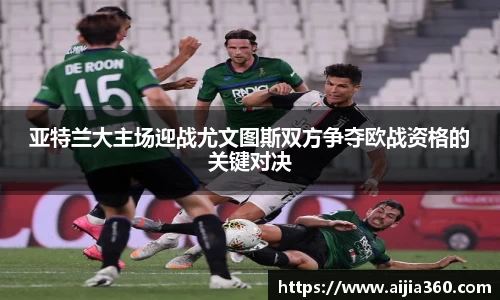 亚特兰大主场迎战尤文图斯双方争夺欧战资格的关键对决