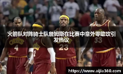 火箭队对阵骑士队詹姆斯在比赛中意外零助攻引发热议